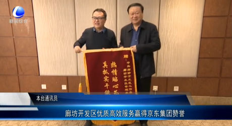 廊坊開發(fā)區(qū)優(yōu)質(zhì)高效服務贏得京東集團贊譽