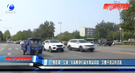 零距離?交通：早高峰孕婦破水緊急求助 交警開(kāi)道及時(shí)就醫(yī)