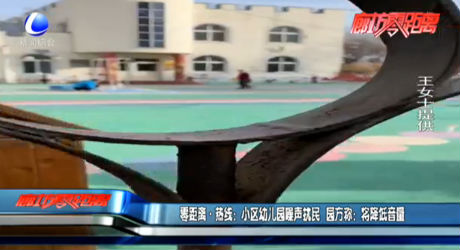 零距離·熱線：小區(qū)幼兒園噪聲擾民  園方稱(chēng)：將降低音量