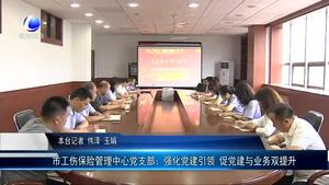 市工傷保險管理中心黨支部：強化黨建引領(lǐng) 促黨建與業(yè)務(wù)雙提升