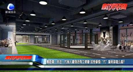 零距離·關(guān)注：代別人健身還有工資拿 這些新奇“代”服務(wù)你怎么看？