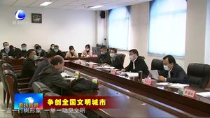 新聞綜述：我市爭創(chuàng)全國文明城市工作強(qiáng)勢開局 有力推進(jìn)