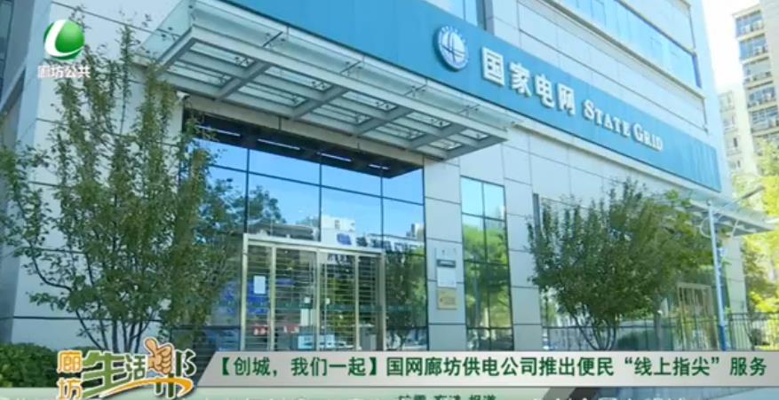 【創(chuàng)城，我們一起】國(guó)網(wǎng)廊坊供電公司推出便民“線上指尖”服務(wù)