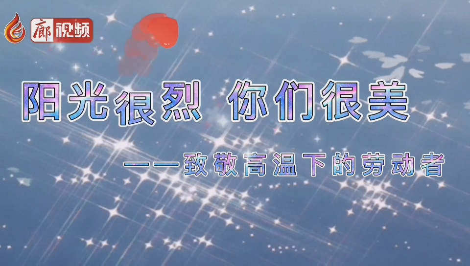  廊視頻 | 陽光很烈你們很美！致敬高溫下的勞動者