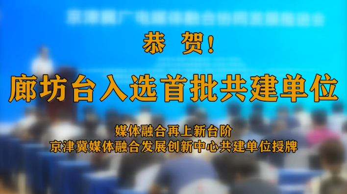 廊視頻 | 廊坊廣播電視臺(tái)成為京津冀廣播電視媒體融合發(fā)展創(chuàng)新中心共建單位
