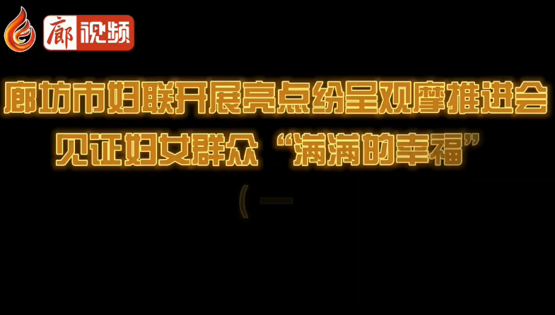 廊視頻 | 廊坊市婦聯(lián)開展亮點(diǎn)紛呈觀摩推進(jìn)會(huì)見證婦女群眾“滿滿的幸?！保ㄒ唬? />
													</a>
						<dl>
							<dt><a href=