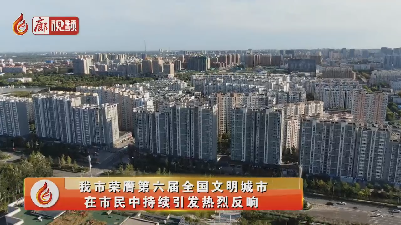 廊視頻 | 我市榮膺全國文明城市，在市民中持續(xù)引發(fā)熱烈反響