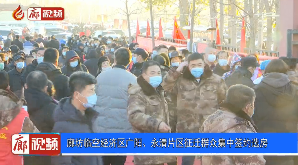 廊視頻 | 廊坊臨空經(jīng)濟區(qū)廣陽、永清片區(qū)征遷群眾集中簽約選房