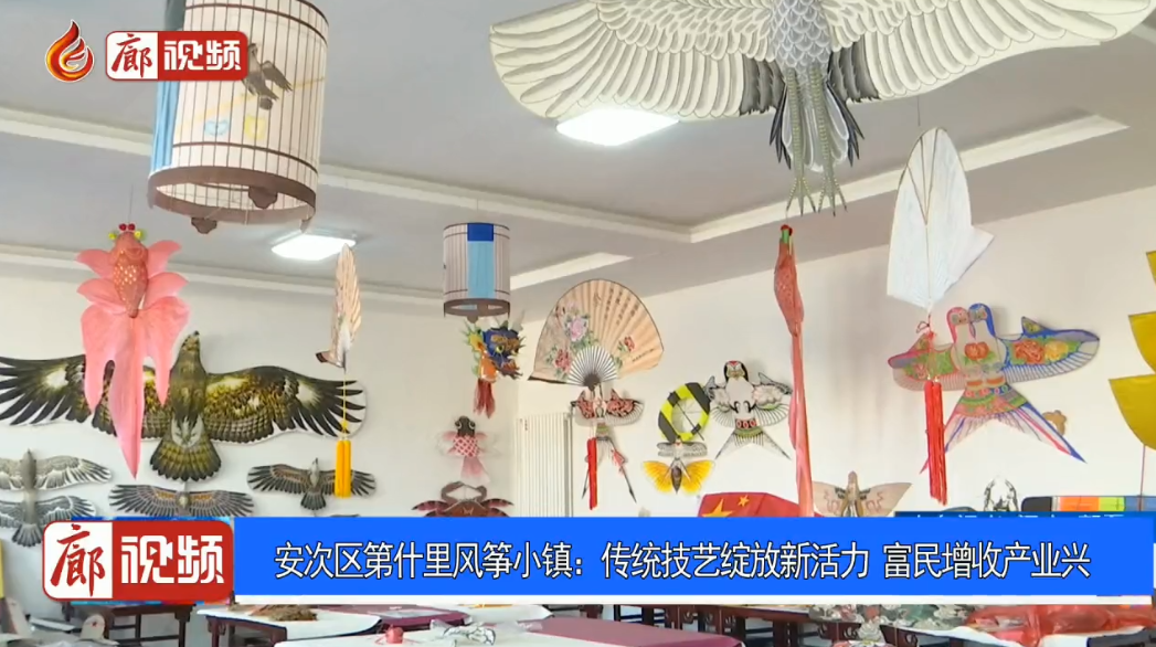 廊視頻 | 安次區(qū)第什里風箏小鎮(zhèn)：傳統(tǒng)技藝綻放新活力富民增收產(chǎn)業(yè)興