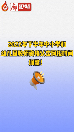 廊視頻 | 2022年下半年中小學(xué)和幼兒園教師資格認(rèn)定網(wǎng)報(bào)時(shí)間調(diào)整！