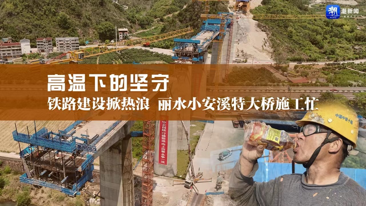 高溫下的堅守丨鐵路建設(shè)掀熱浪，麗水小安溪特大橋施工忙