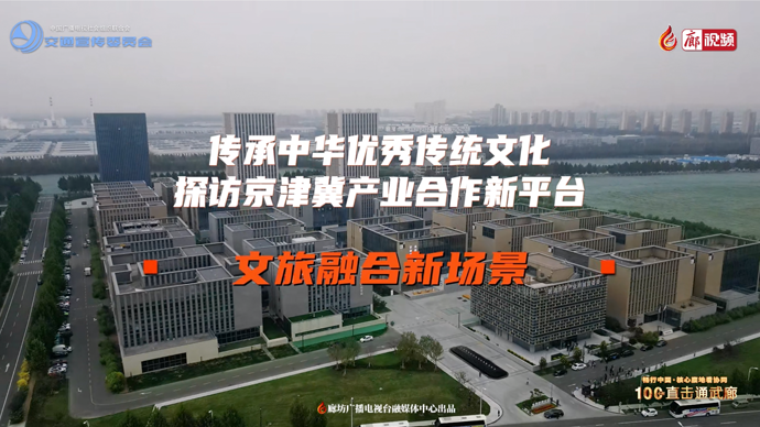 傳承中華優(yōu)秀傳統(tǒng)文化 探訪京津冀產(chǎn)業(yè)合作新平臺(tái) 文旅融合新場景